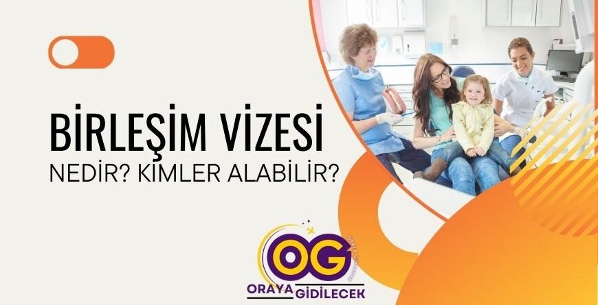 Aile Birleşimi Vizesi Nedir Kimler Alabilir